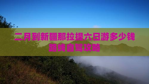 二月到新疆那拉提六日游