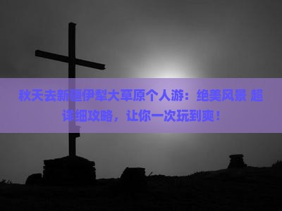 秋天去新疆伊犁大草原个人游