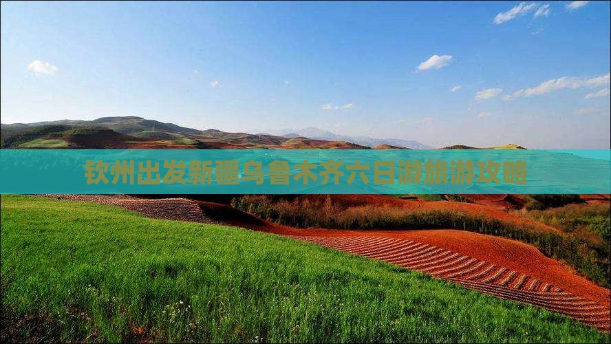 钦州到新疆乌鲁木齐六日游