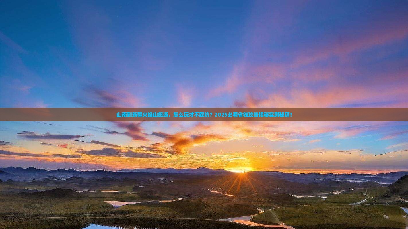 山南到新疆火焰山旅游