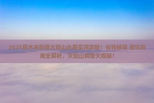 丽水去新疆火焰山攻略