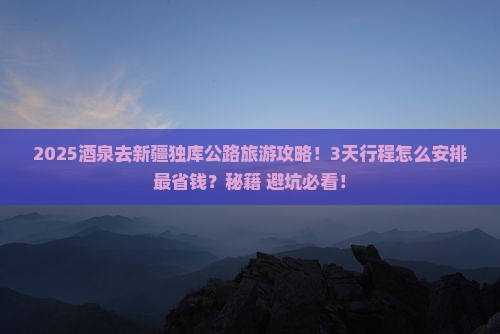 酒泉去新疆独库公路旅游