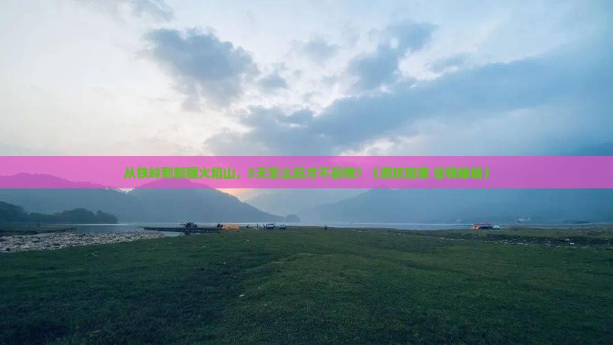 铁岭去新疆火焰山自由行