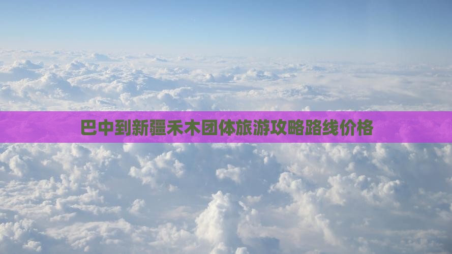 巴中到新疆禾木团体旅游