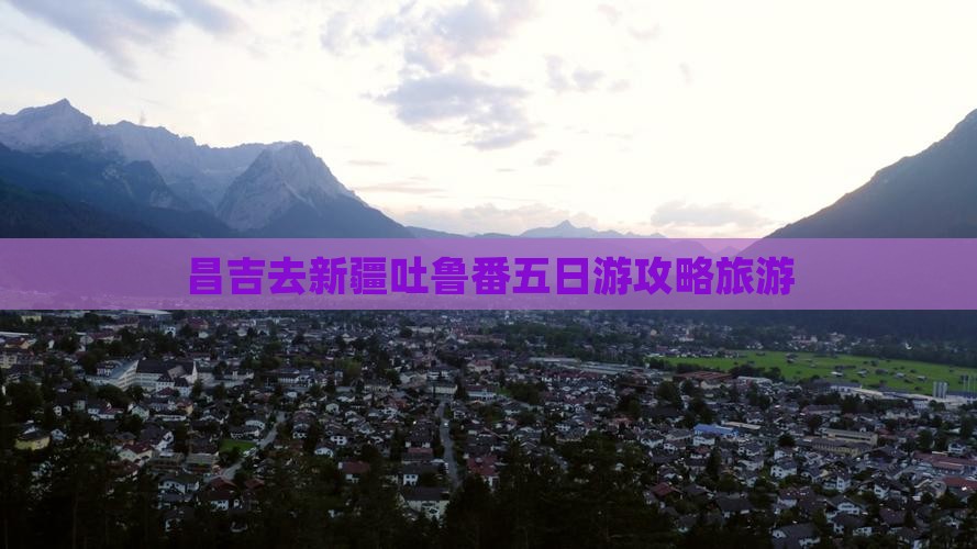 昌吉去新疆吐鲁番五日游