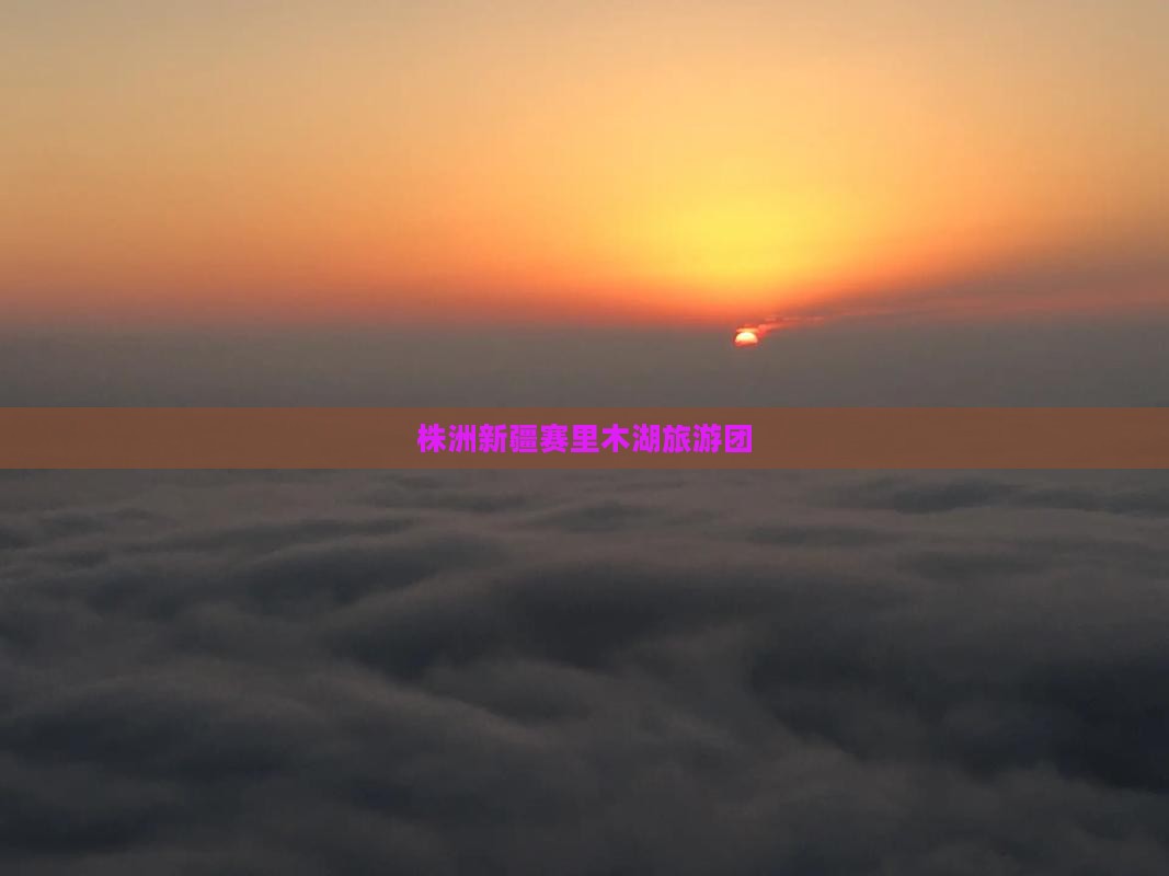 株洲到新疆赛里木湖大型旅游团 株洲到新疆赛里木湖大型旅游团