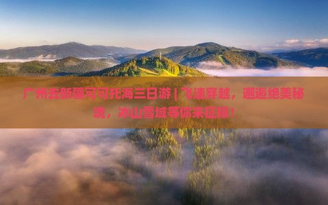广州去新疆可可托海三日游 广州去新疆可可托海三日游