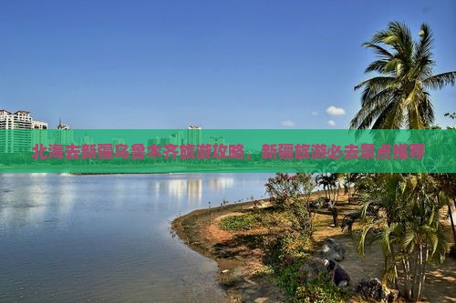 北海去新疆乌鲁木齐哪里玩