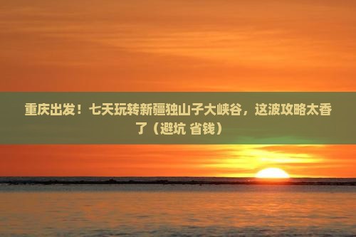 重庆到新疆独山子大峡谷七日游