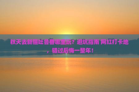秋天去新疆吐鲁番哪里玩