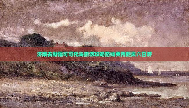 济南去新疆可可托海旅游