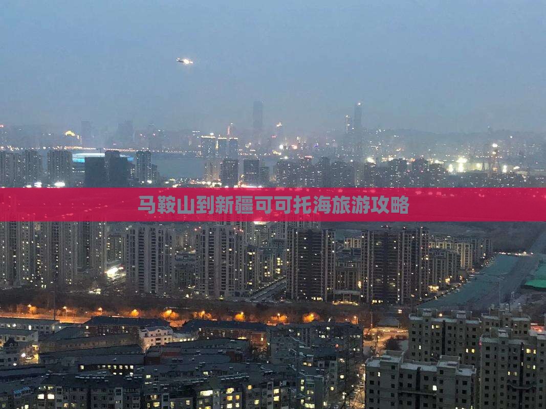 马鞍山到新疆可可托海攻略