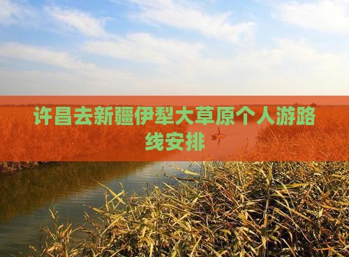 许昌去新疆伊犁大草原个人游