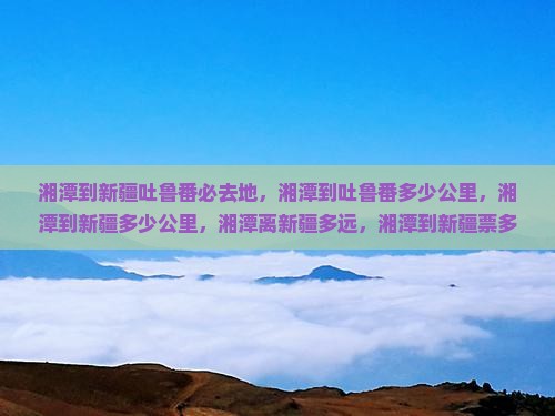 湘潭到新疆吐鲁番必去地