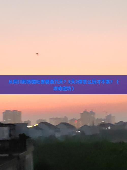 铜川到新疆吐鲁番攻略