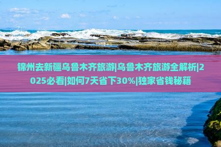 锦州去新疆乌鲁木齐旅游 锦州去新疆乌鲁木齐旅游