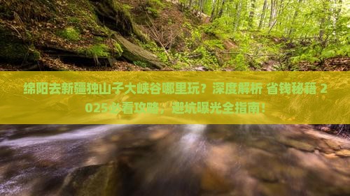 绵阳去新疆独山子大峡谷哪里玩