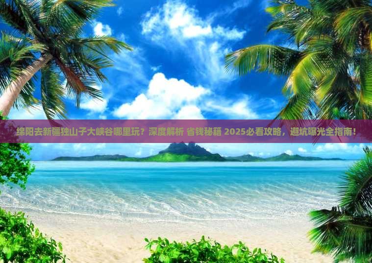 绵阳去新疆独山子大峡谷哪里玩