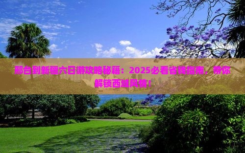 邢台到新疆六日游 邢台到新疆六日游