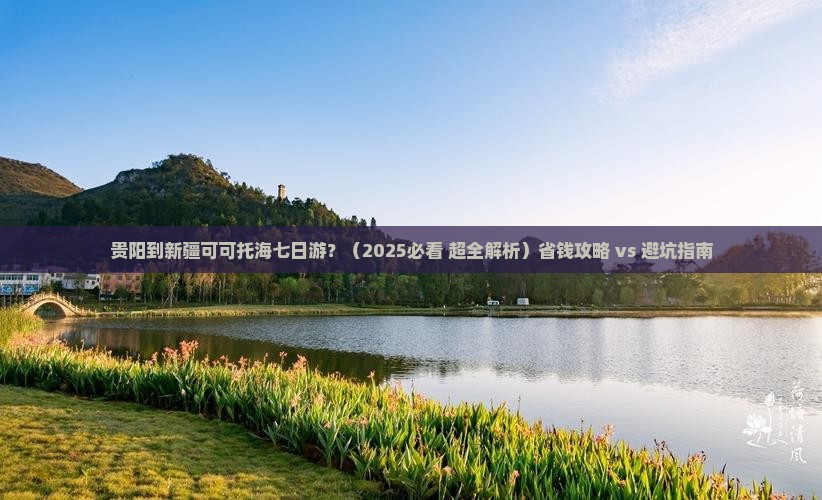 贵阳到新疆可可托海七日游
