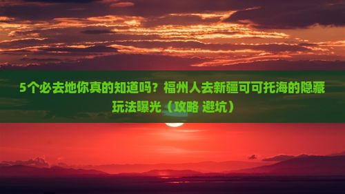 福州去新疆可可托海必去地