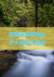 濮阳去新疆独山子大峡谷大型旅游团