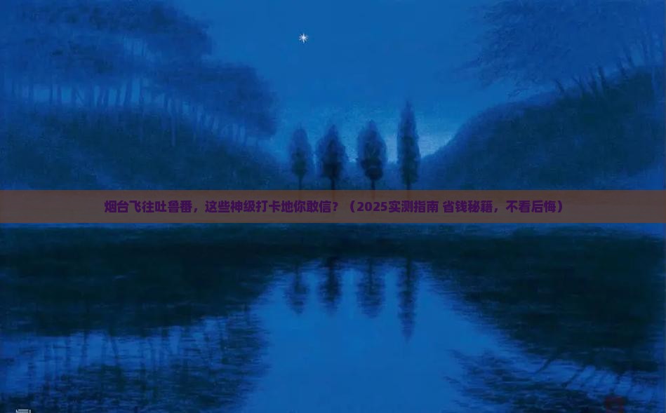 烟台到新疆吐鲁番必去地