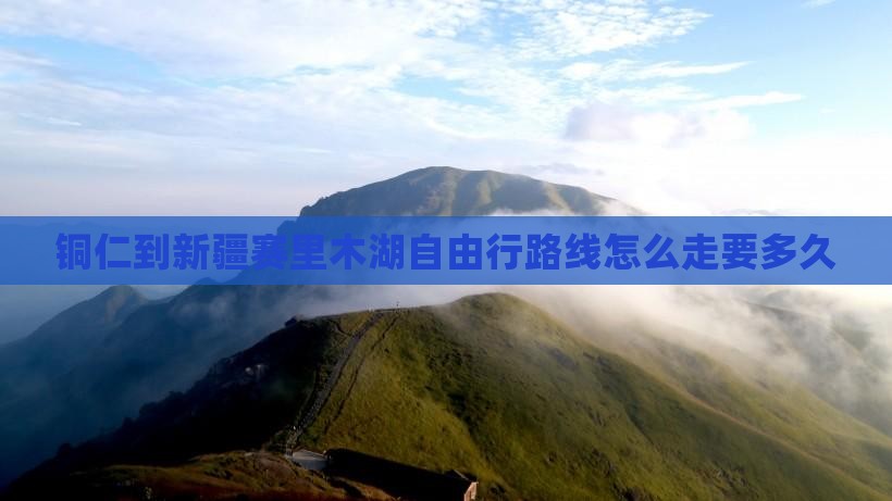 铜仁到新疆赛里木湖自由行