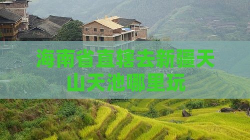 海南省直辖去新疆天山天池哪里玩