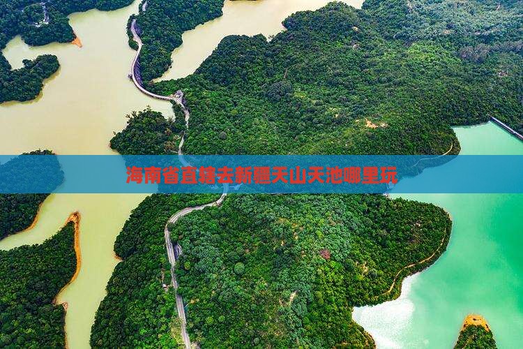 海南省直辖去新疆天山天池哪里玩