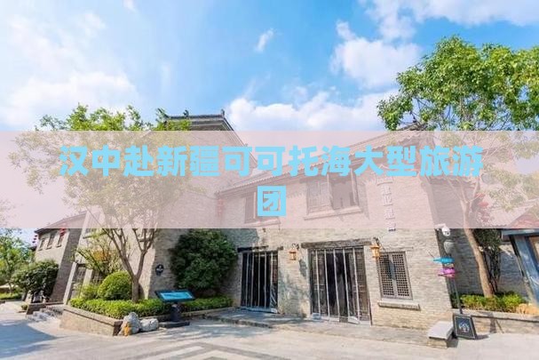 汉中去新疆可可托海大型旅游团