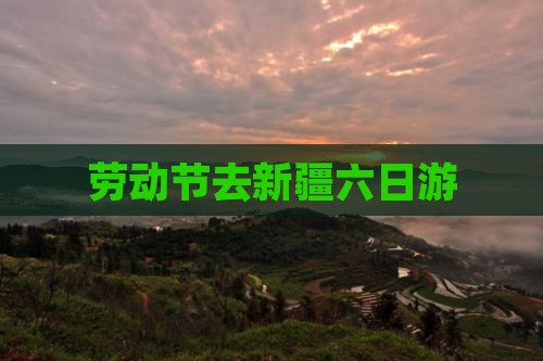 劳动节去新疆六日游