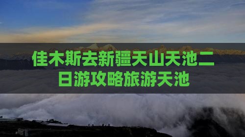 佳木斯去新疆天山天池二日游