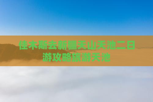 佳木斯去新疆天山天池二日游