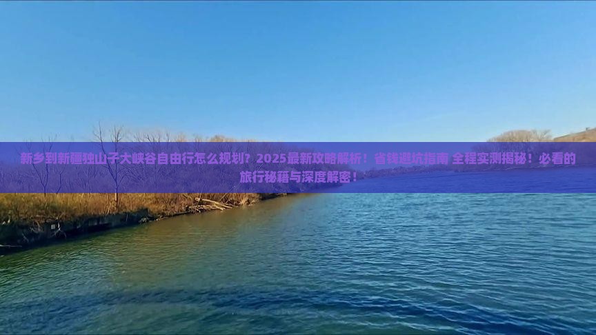 新乡到新疆独山子大峡谷自由行 新乡到新疆独山子大峡谷自由行