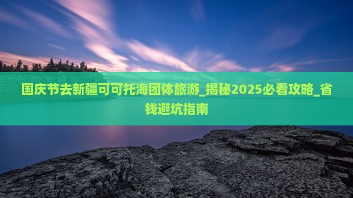 国庆节去新疆可可托海团体旅游