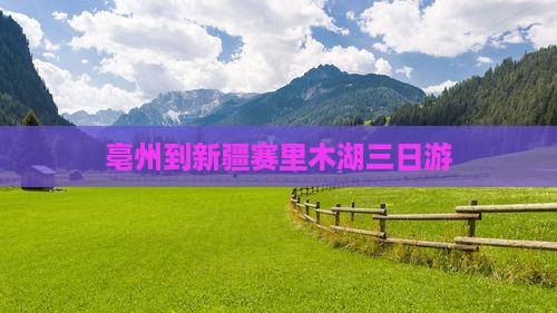 亳州到新疆赛里木湖三日游