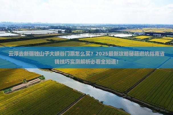 云浮去新疆独山子大峡谷门票