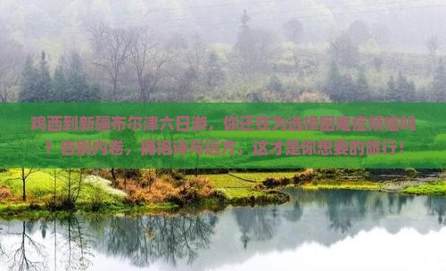 鸡西到新疆布尔津六日游