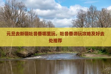 元旦去新疆吐鲁番哪里玩