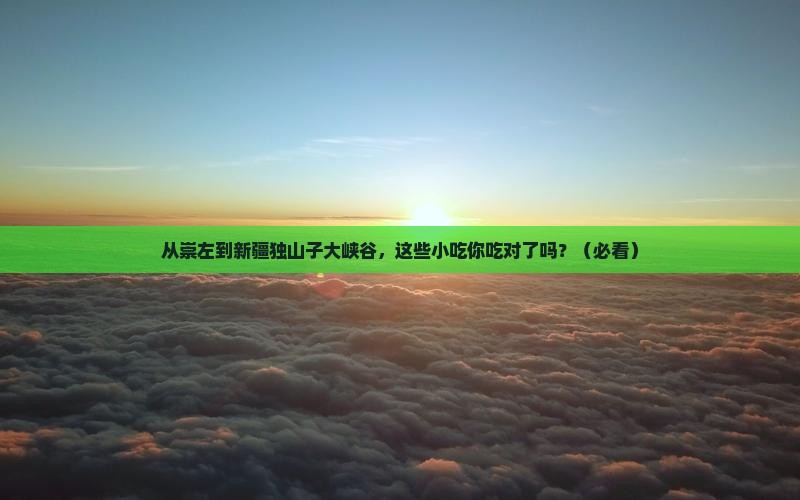崇左到新疆独山子大峡谷旅游小吃 崇左到新疆独山子大峡谷旅游小吃