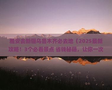 雅安去新疆乌鲁木齐必去地