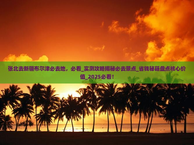 张北去新疆布尔津必去地