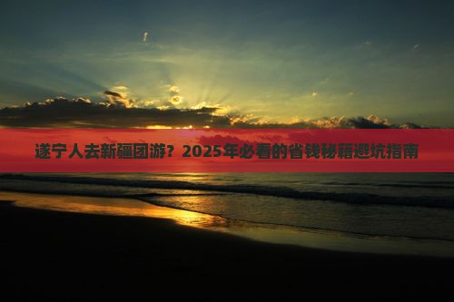 遂宁到新疆团体旅游