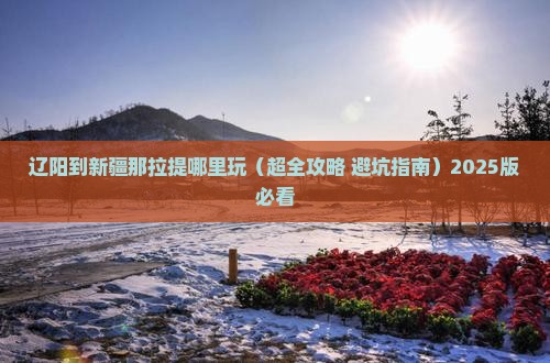 辽阳到新疆那拉提哪里玩