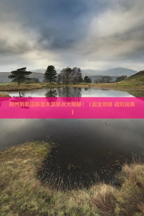荆州到新疆赛里木湖景点