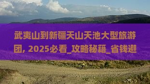 武夷山到新疆天山天池大型旅游团