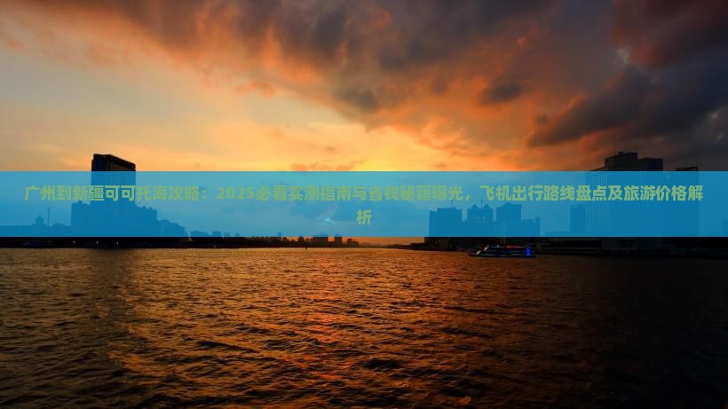 广州到新疆可可托海攻略