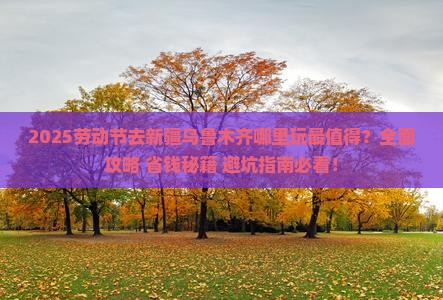 劳动节到新疆乌鲁木齐哪里玩 劳动节到新疆乌鲁木齐哪里玩