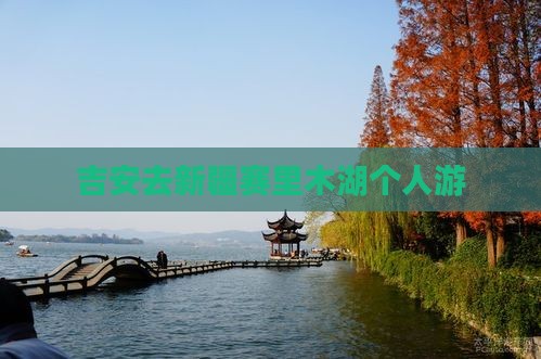 吉安去新疆赛里木湖个人游